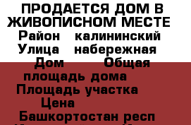  ПРОДАЕТСЯ ДОМ В ЖИВОПИСНОМ МЕСТЕ › Район ­ калининский › Улица ­ набережная › Дом ­ 16 › Общая площадь дома ­ 90 › Площадь участка ­ 8 › Цена ­ 2 200 000 - Башкортостан респ., Иглинский р-н, Иглино с. Недвижимость » Дома, коттеджи, дачи продажа   